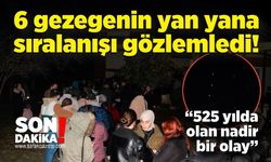 6 gezegenin yan yana sıralanışını gözlemledi