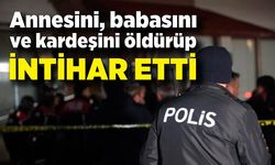 Annesini, babasını ve kardeşini öldürüp intihar etti