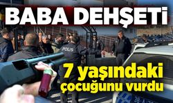 Baba dehşeti: Tüfekle 7 yaşındaki çocuğunu vurdu