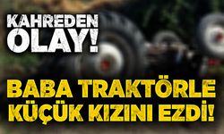 Kahreden olay: Baba traktörle küçük kızını ezdi!