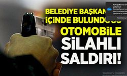 Belediye başkanının içinde bulunduğu otomobile silahlı saldırı!