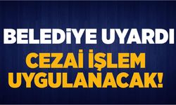 Belediye uyardı:  Uymayana cezai işlem uygulayacak!