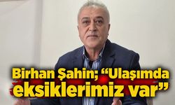 Birhan Şahin; “Ulaşımda eksiklerimiz var”