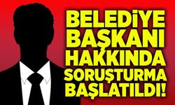 Belediye başkanı hakkında soruşturma başlatıldı