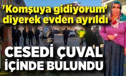 Komşusuna giden kadının cesedi bahçede çuval içinde bulundu