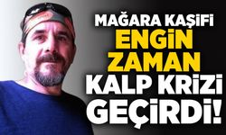 Mağara Kaşifi Engin Zaman kalp krizi geçirdi!