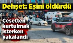 Eşini öldürdü, cesetten kurtulmak isterken yakalandı