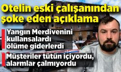 Otelin eski çalışanından şoke eden açıklama; Merdiveni kullansalardı ölüme giderlerdi