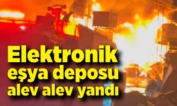 Elektronik eşya deposu alev alev yandı