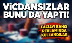 Vicdansızlar bunu da yaptı! Faciayı bahis reklamında kullandılar