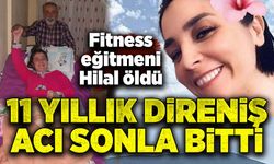 11 yıllık direniş acı  sonla bitti: Fitness eğitmeni Hilal öldü