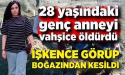 28 yaşındaki genç anne, işkence görüp boğazından bıçaklanarak vahşice öldürüldü