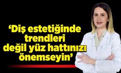 ‘Diş estetiğinde trendleri değil yüz hattınızı önemseyin’