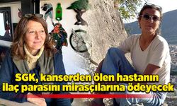 SGK, kanserden ölen hastanın ilaç parasını mirasçılarına ödeyecek