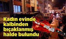 Kadın evinde kalbinden bıçaklanmış halde bulundu