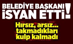 Belediye başkanı isyan etti: Hırsız, arsız... takmadıkları kulp kalmadı!