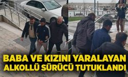 Baba ve kızını yaralayan alkollü sürücü tutuklandı