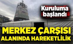 Merkez Çarşısı alanında hareketlilik: Kuruluma başlandı