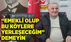 “Emekli olup bu köylere yerleşeceğim” demeyin