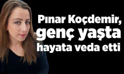 Pınar Koçdemir, genç yaşta hayata veda etti