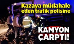 Kazaya müdahale eden trafik polisine kamyon çarptı