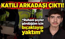 Katili arkadaşı çıktı: “Ruhani şeyler gördüğüm için bıçaklayıp, yaktım”