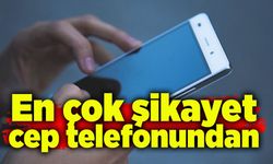 En çok şikayet cep telefonundan