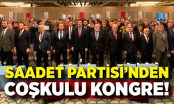 Saadet Partisi’nden coşkulu kongre!