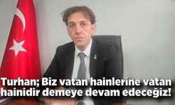 Turhan; Biz vatan hainlerine vatan hainidir demeye devam edeceğiz