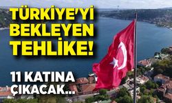 Türkiye'yi bekleyen tehlike! 11 katına çıkıyor