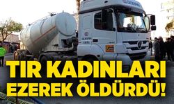 Tır kadınları ezerek öldürdü!