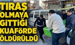 Tıraş olmaya gittiği kuaförde öldürüldü