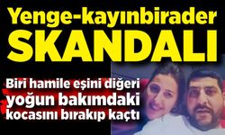 Yenge-kayınbirader skandalı: Yoğun bakımda yatan kardeşinin karısıyla kaçtı!