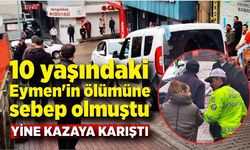 10 yaşındaki Eymen'in ölümüne sebep olmuştu, yine kazaya karıştı