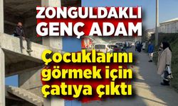 Zonguldaklı genç çocuklarını göremeyince çatıya çıktı