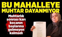 Bu mahalleye muhtar dayanmıyor, Önce eşi şimdi kendi muhtarlıktan el çektirildi