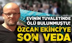 Evinin tuvaletinde ölü bulunmuştu! Özcan Ekinci'ye son  veda