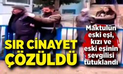 Sır cinayet çözüldü! Maktulün eski eşi, kızı ve eski eşinin sevgilisi tutuklandı