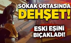 Sokak ortasında dehşet: Eski eşini bıçakladı!