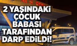 2 yaşındaki çocuk babası tarafından darp edildi!