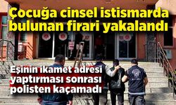 Çocuğa cinsel istismardan bulunan firari yakalandı