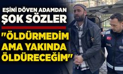 Eşini döven adamdan şok sözler: "Öldürmedim ama yakında öldüreceğim"