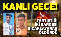 Kanlı gece! iki kardeş bıçaklanarak öldürüldü