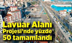 Lavuar Alanı Projesi’nde yüzde 50 tamamlandı