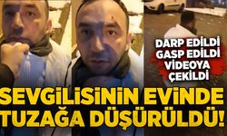 Sevgilisinin evinde tuzağa düşürüldü! Darp edildi, gasp edildi, videoya çekildi
