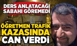 Ders anlatacağı sabahı göremedi: Öğretmen trafik kazasında can verdi