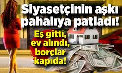 Siyasetçinin aşkı pahalıya patladı: Eş gitti, ev alındı, borçlar kapıda!