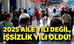 2025 Aile yılı değil, İşsizlik yılı oldu!