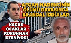 Afgan madencinin ölümü davasında skandal iddialar: Kaçak ocaklar korunmak isteniyor!