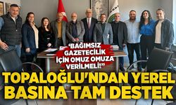 Topaloğlu'ndan yerel basına tam destek: ‘Bağımsız gazetecilik için omuz omuza verilmeli!”